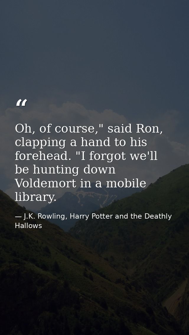 Oh, of course," said Ron, clapping a hand to his forehead. "I forgot we'll be hunting down Voldemort in a mobile library — J.K. Rowling, Harry Potter and the Deathly Hallows