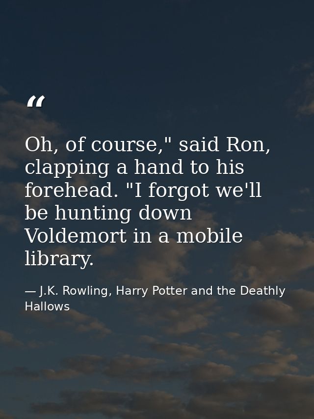 Oh, of course," said Ron, clapping a hand to his forehead. "I forgot we'll be hunting down Voldemort in a mobile library — J.K. Rowling, Harry Potter and the Deathly Hallows