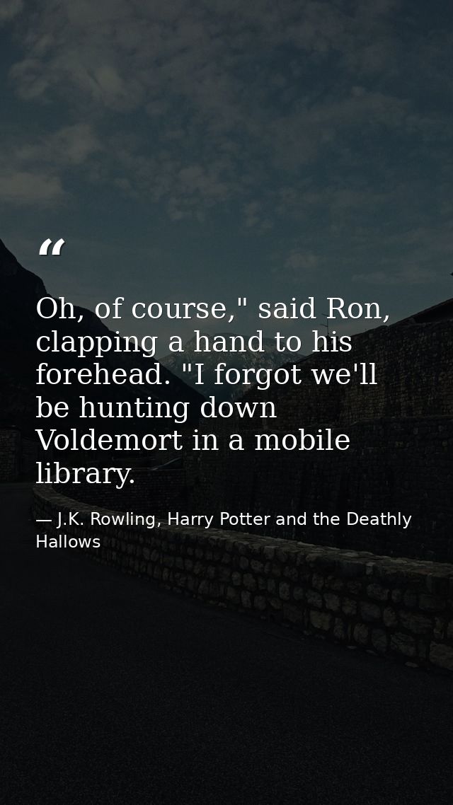 Oh, of course," said Ron, clapping a hand to his forehead. "I forgot we'll be hunting down Voldemort in a mobile library — J.K. Rowling, Harry Potter and the Deathly Hallows