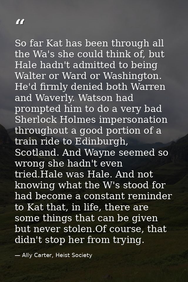 So far Kat has been through all the Wa's she could think of, but Hale hadn't admitted to being Walter or Ward or Washing — Ally Carter, Heist Society