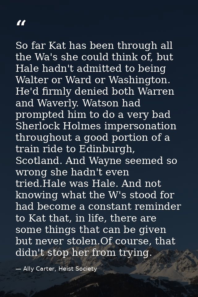 So far Kat has been through all the Wa's she could think of, but Hale hadn't admitted to being Walter or Ward or Washing — Ally Carter, Heist Society