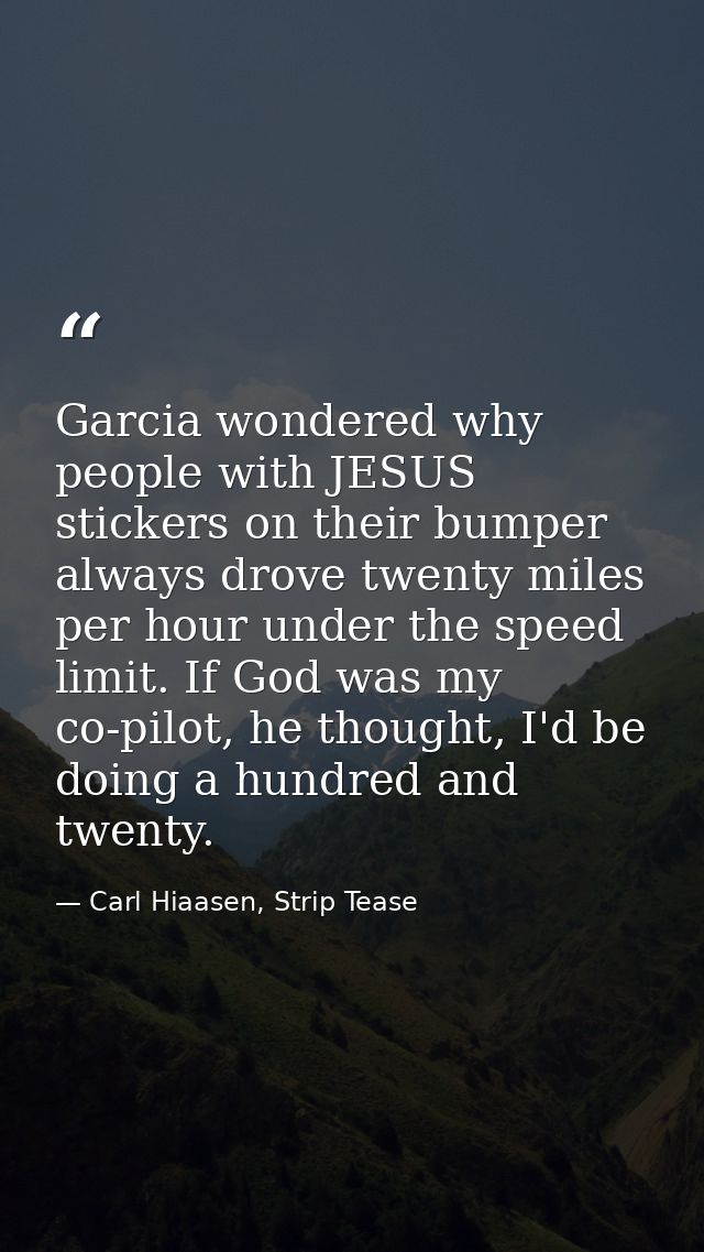 Garcia wondered why people with JESUS stickers on their bumper always drove twenty miles per hour under the speed limit. — Carl Hiaasen, Strip Tease