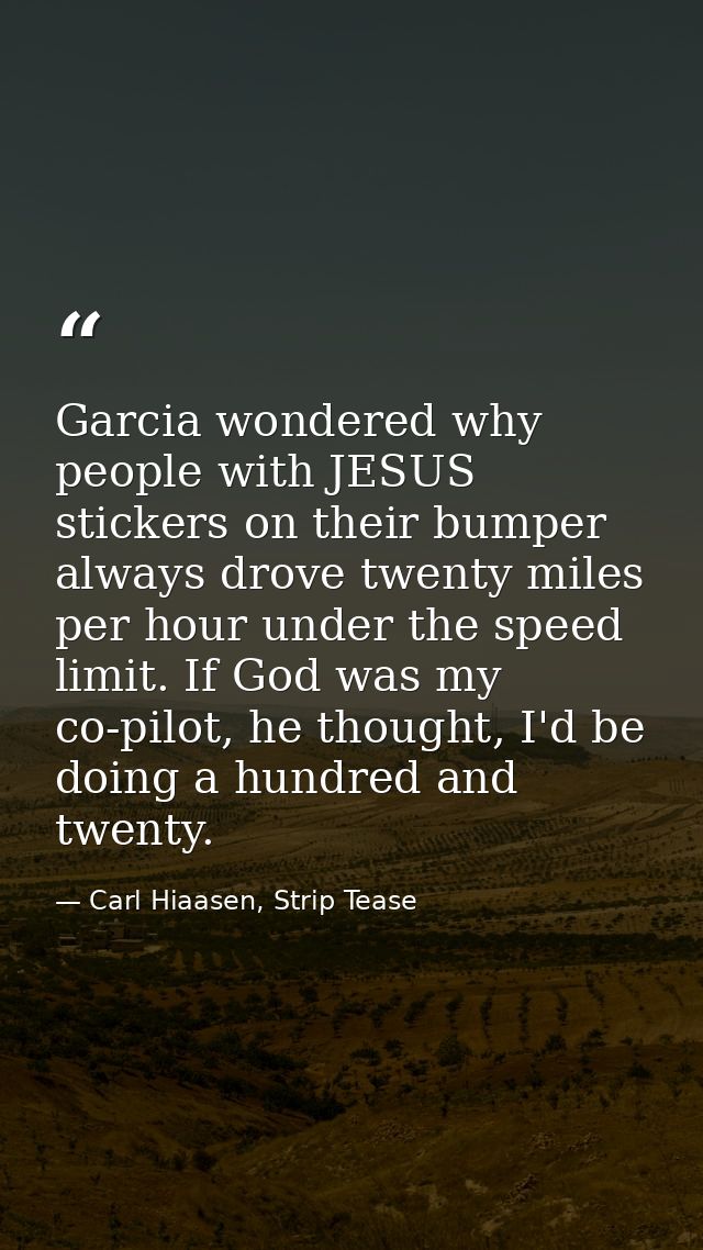 Garcia wondered why people with JESUS stickers on their bumper always drove twenty miles per hour under the speed limit. — Carl Hiaasen, Strip Tease