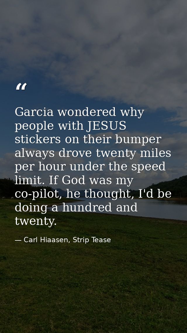 Garcia wondered why people with JESUS stickers on their bumper always drove twenty miles per hour under the speed limit. — Carl Hiaasen, Strip Tease