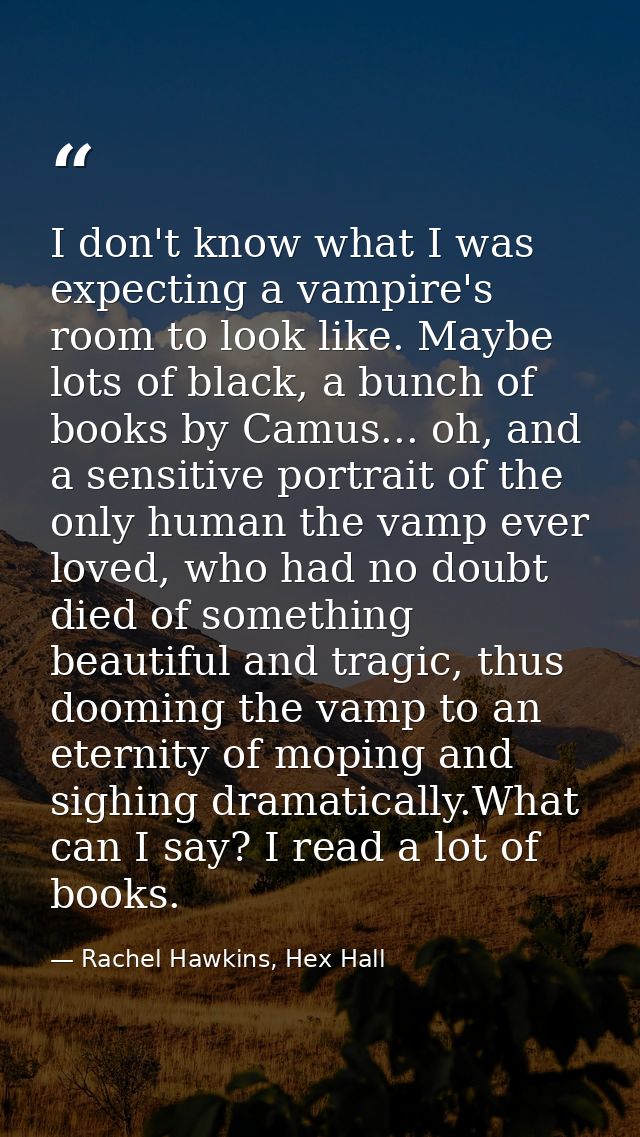 I don't know what I was expecting a vampire's room to look like. Maybe lots of black, a bunch of books by Camus... oh, a — Rachel Hawkins, Hex Hall
