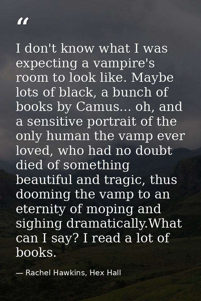 I don't know what I was expecting a vampire's room to look like. Maybe lots of black, a bunch of books by Camus... oh, a — Rachel Hawkins, Hex Hall