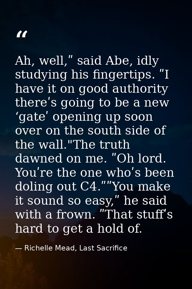 Ah, well,ʺ said Abe, idly studying his fingertips. ʺI have it on good authority thereʹs going to be a new ‘gateʹ opening — Richelle Mead, Last Sacrifice