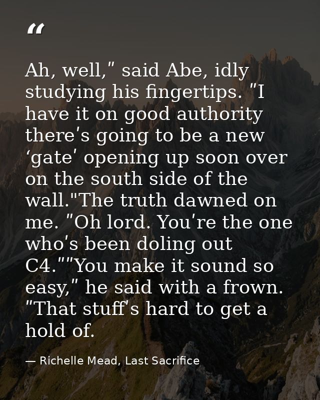 Ah, well,ʺ said Abe, idly studying his fingertips. ʺI have it on good authority thereʹs going to be a new ‘gateʹ opening — Richelle Mead, Last Sacrifice