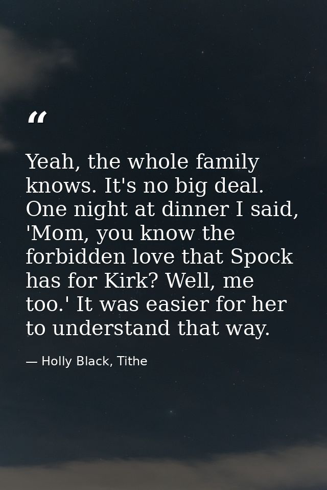 Yeah, the whole family knows. It's no big deal. One night at dinner I said, 'Mom, you know the forbidden love that Spock — Holly Black, Tithe