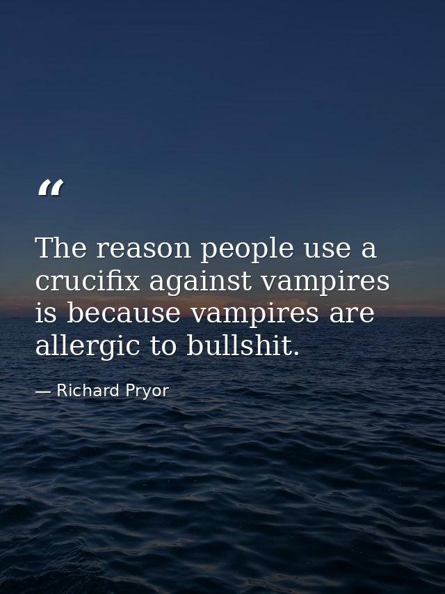 The reason people use a crucifix against vampires is because vampires are allergic to bullshit. — Richard Pryor