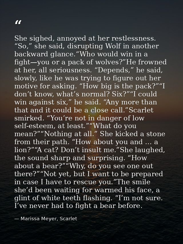 She sighed, annoyed at her restlessness. “So,” she said, disrupting Wolf in another backward glance.“Who would win in a  — Marissa Meyer, Scarlet