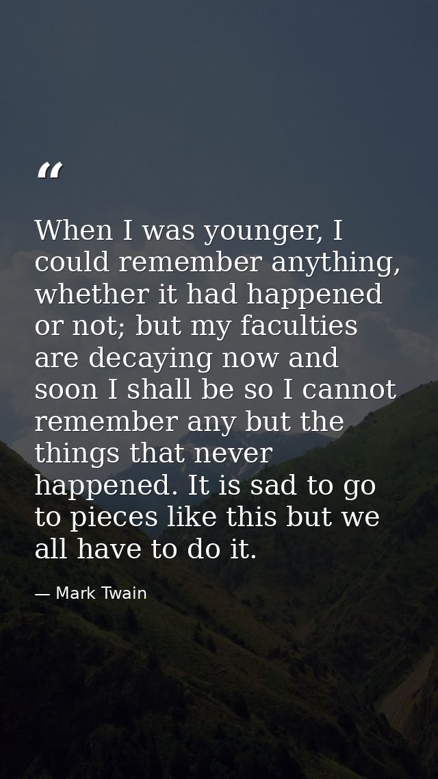 When I was younger, I could remember anything, whether it had happened or not; but my faculties are decaying now and soo — Mark Twain