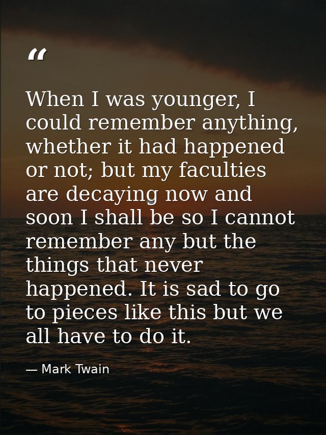 When I was younger, I could remember anything, whether it had happened or not; but my faculties are decaying now and soo — Mark Twain