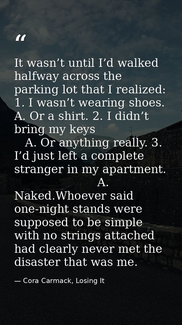 It wasn’t until I’d walked halfway across the parking lot that I realized: 1. I wasn’t wearing shoes.  A. Or a shirt. 2. — Cora Carmack, Losing It