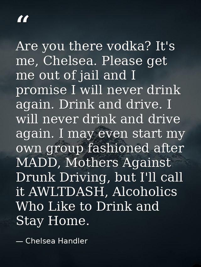 Are you there vodka? It's me, Chelsea. Please get me out of jail and I promise I will never drink again. Drink and drive — Chelsea Handler