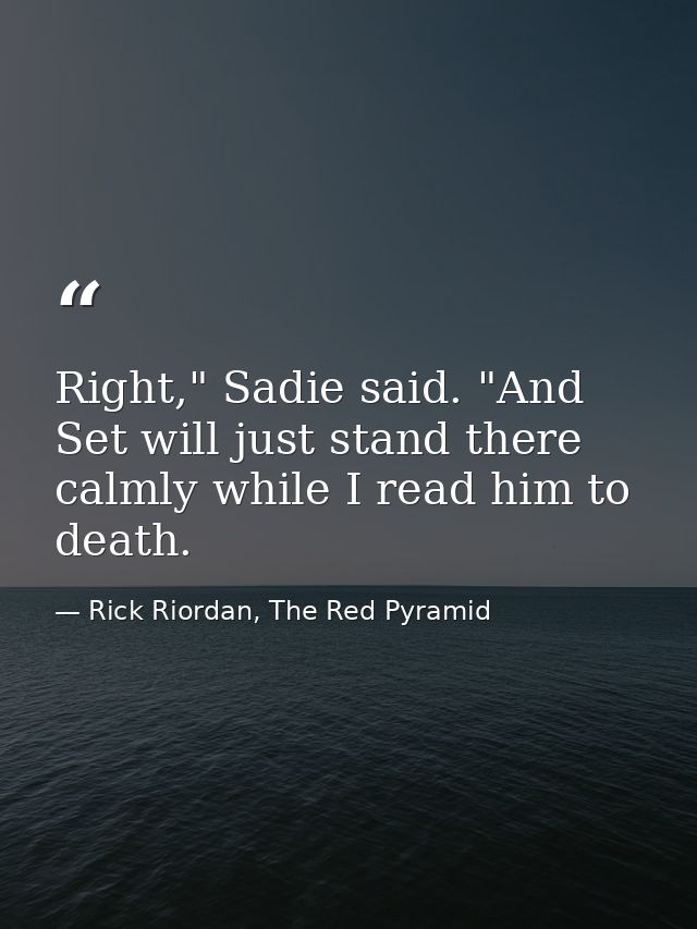 Right," Sadie said. "And Set will just stand there calmly while I read him to death. — Rick Riordan, The Red Pyramid