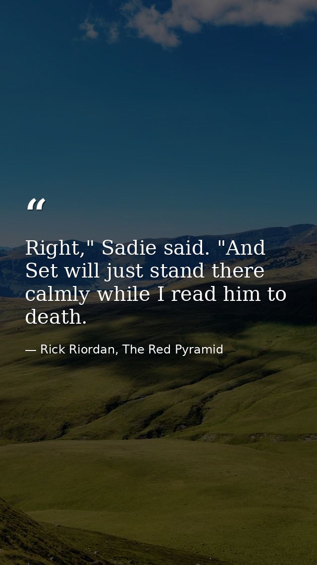 Right," Sadie said. "And Set will just stand there calmly while I read him to death. — Rick Riordan, The Red Pyramid