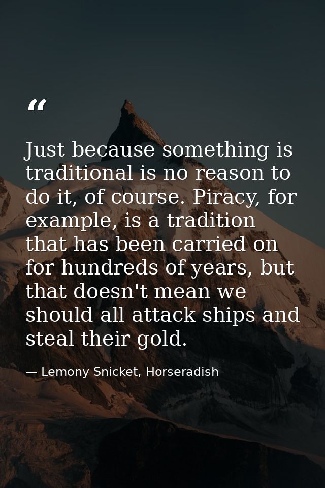 Just because something is traditional is no reason to do it, of course. Piracy, for example, is a tradition that has bee — Lemony Snicket, Horseradish