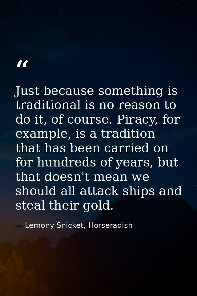 Just because something is traditional is no reason to do it, of course. Piracy, for example, is a tradition that has bee — Lemony Snicket, Horseradish