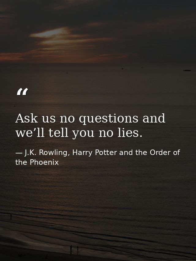 Ask us no questions and we’ll tell you no lies. — J.K. Rowling, Harry Potter and the Order of the Phoenix