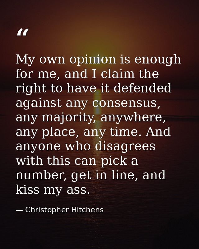 My own opinion is enough for me, and I claim the right to have it defended against any consensus, any majority, anywhere — Christopher Hitchens