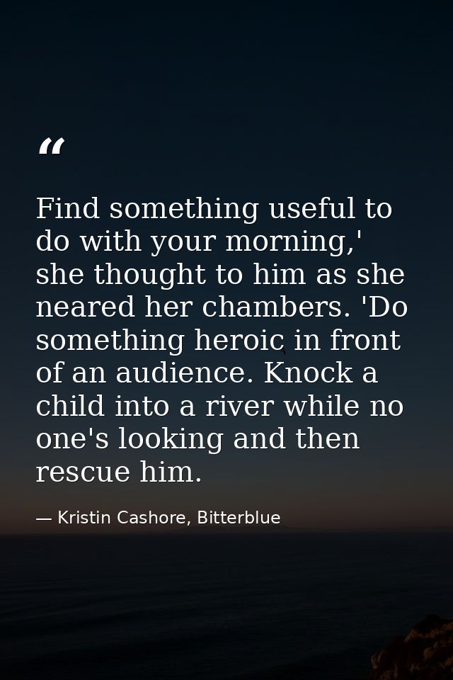 Find something useful to do with your morning,' she thought to him as she neared her chambers. 'Do something heroic in f — Kristin Cashore, Bitterblue