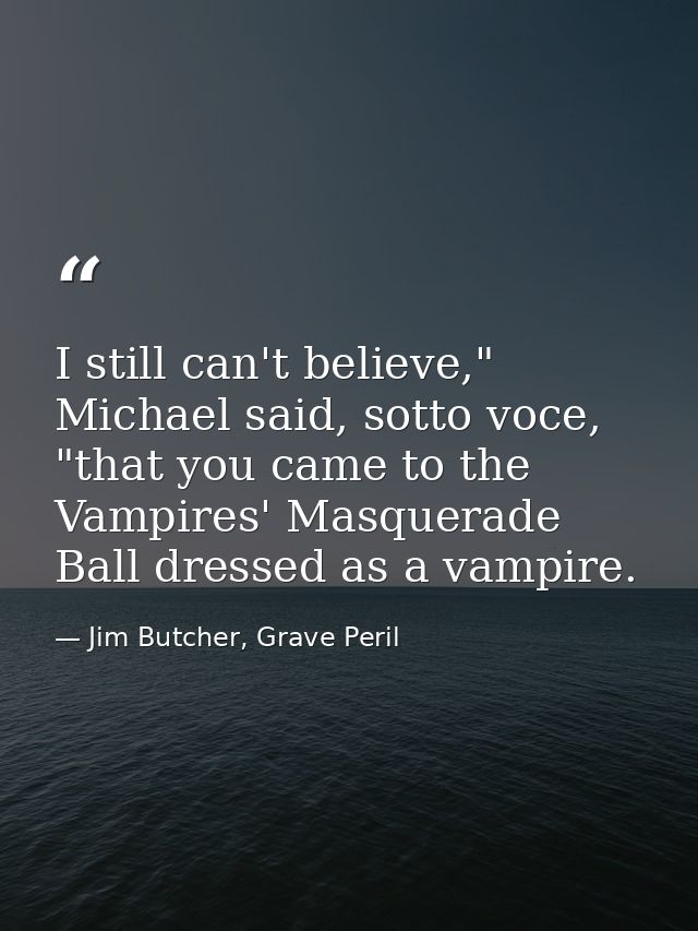 I still can't believe," Michael said, sotto voce, "that you came to the Vampires' Masquerade Ball dressed as a vampire. — Jim Butcher, Grave Peril