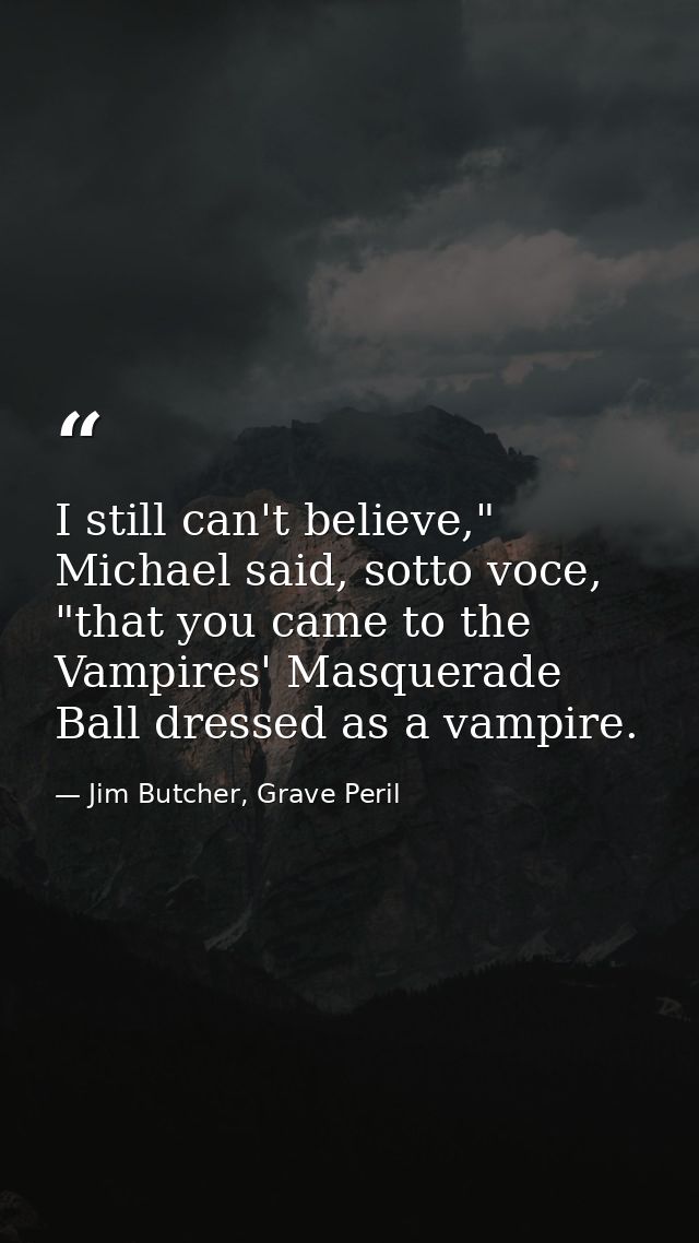 I still can't believe," Michael said, sotto voce, "that you came to the Vampires' Masquerade Ball dressed as a vampire. — Jim Butcher, Grave Peril