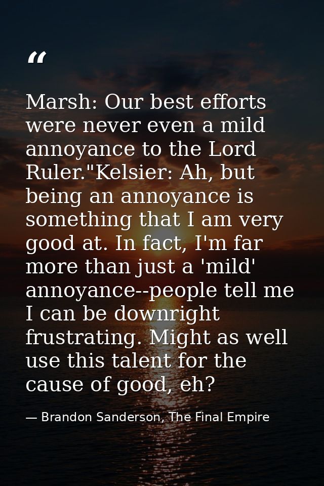 Marsh: Our best efforts were never even a mild annoyance to the Lord Ruler."Kelsier: Ah, but being an annoyance is somet — Brandon Sanderson, The Final Empire