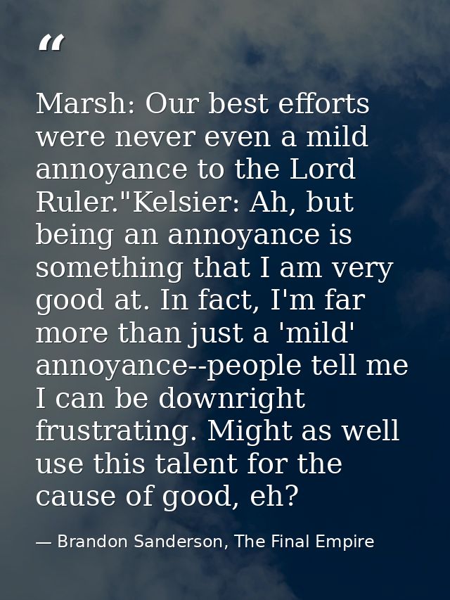 Marsh: Our best efforts were never even a mild annoyance to the Lord Ruler."Kelsier: Ah, but being an annoyance is somet — Brandon Sanderson, The Final Empire