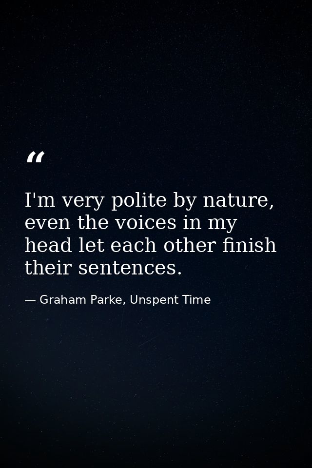 I'm very polite by nature, even the voices in my head let each other finish their sentences. — Graham Parke, Unspent Time