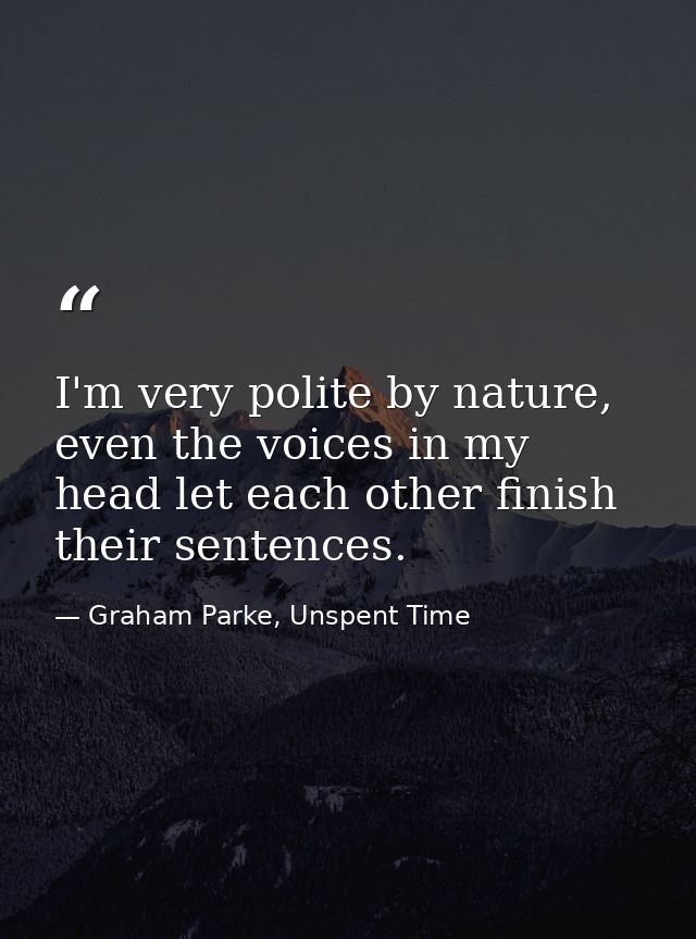 I'm very polite by nature, even the voices in my head let each other finish their sentences. — Graham Parke, Unspent Time