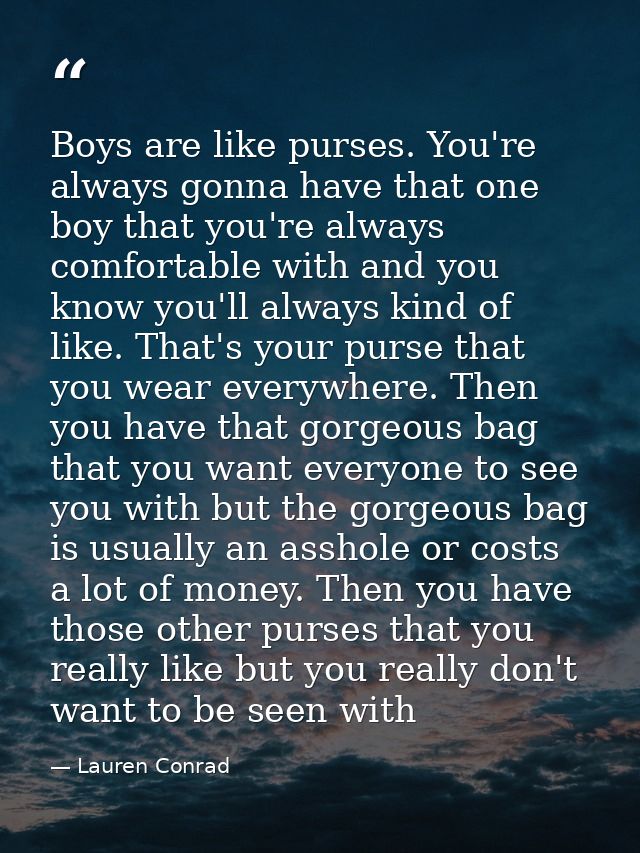 Boys are like purses. You're always gonna have that one boy that you're always comfortable with and you know you'll alwa — Lauren Conrad