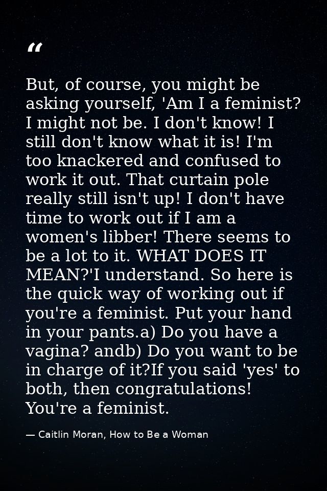 But, of course, you might be asking yourself, 'Am I a feminist? I might not be. I don't know! I still don't know what it — Caitlin Moran, How to Be a Woman