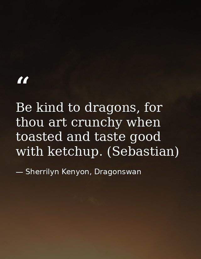 Be kind to dragons, for thou art crunchy when toasted and taste good with ketchup. (Sebastian) — Sherrilyn Kenyon, Dragonswan