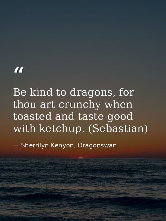 Be kind to dragons, for thou art crunchy when toasted and taste good with ketchup. (Sebastian) — Sherrilyn Kenyon, Dragonswan