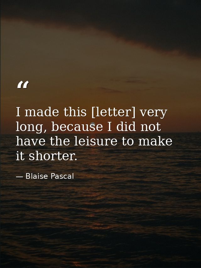 I made this [letter] very long, because I did not have the leisure to make it shorter. — Blaise Pascal
