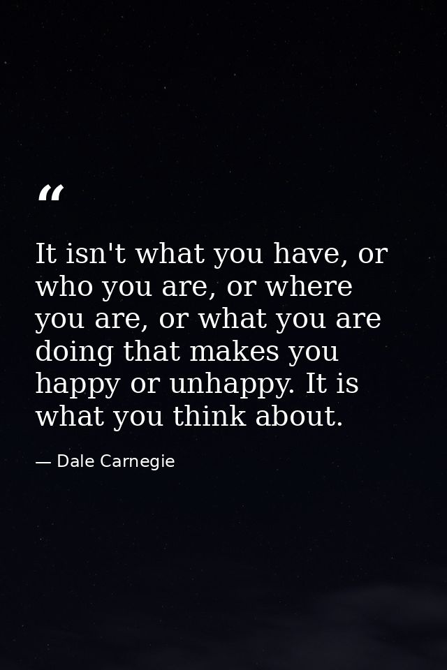 It isn't what you have, or who you are, or where you are, or what you are doing that makes you happy or unhappy. It is w — Dale Carnegie