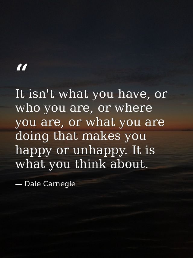 It isn't what you have, or who you are, or where you are, or what you are doing that makes you happy or unhappy. It is w — Dale Carnegie