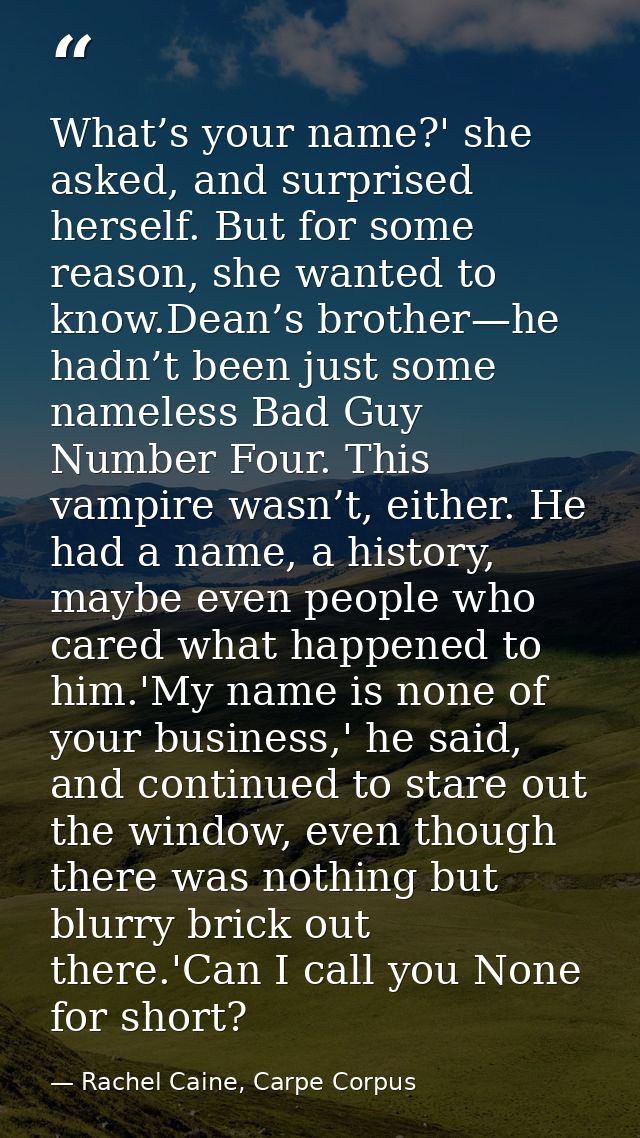 What’s your name?' she asked, and surprised herself. But for some reason, she wanted to know.Dean’s brother—he hadn’t be — Rachel Caine, Carpe Corpus