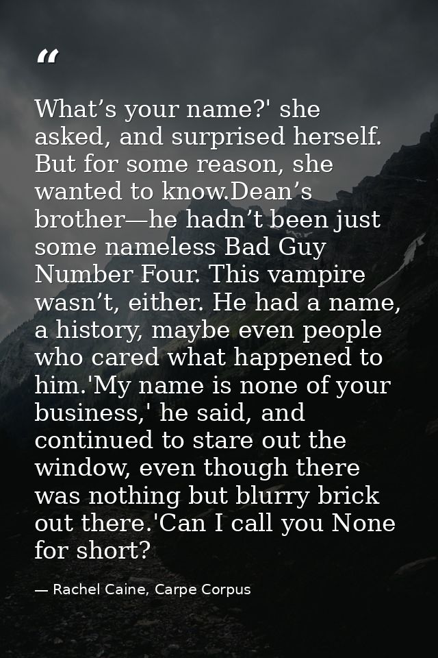 What’s your name?' she asked, and surprised herself. But for some reason, she wanted to know.Dean’s brother—he hadn’t be — Rachel Caine, Carpe Corpus