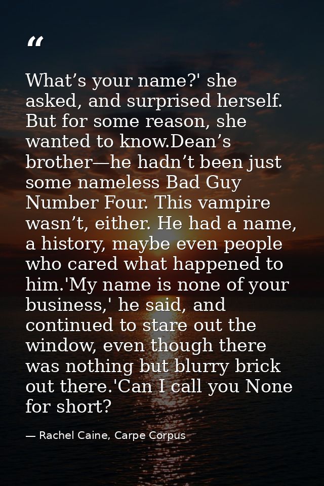 What’s your name?' she asked, and surprised herself. But for some reason, she wanted to know.Dean’s brother—he hadn’t be — Rachel Caine, Carpe Corpus