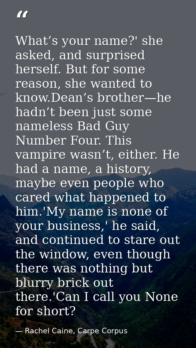 What’s your name?' she asked, and surprised herself. But for some reason, she wanted to know.Dean’s brother—he hadn’t be — Rachel Caine, Carpe Corpus
