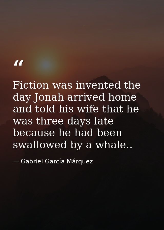 Fiction was invented the day Jonah arrived home and told his wife that he was three days late because he had been swallo — Gabriel García Márquez