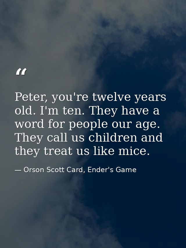 Peter, you're twelve years old. I'm ten. They have a word for people our age. They call us children and they treat us li — Orson Scott Card, Ender's Game