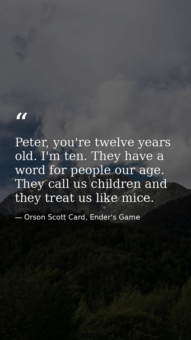 Peter, you're twelve years old. I'm ten. They have a word for people our age. They call us children and they treat us li — Orson Scott Card, Ender's Game