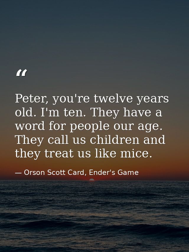 Peter, you're twelve years old. I'm ten. They have a word for people our age. They call us children and they treat us li — Orson Scott Card, Ender's Game