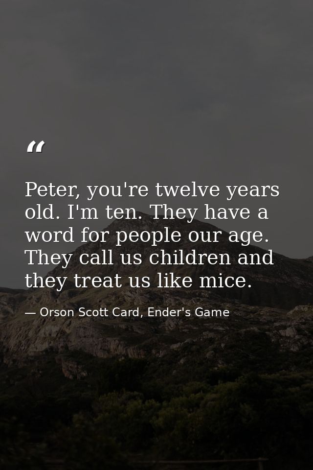 Peter, you're twelve years old. I'm ten. They have a word for people our age. They call us children and they treat us li — Orson Scott Card, Ender's Game