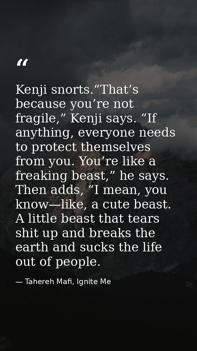Kenji snorts.“That’s because you’re not fragile,” Kenji says. “If anything, everyone needs to protect themselves from yo — Tahereh Mafi, Ignite Me