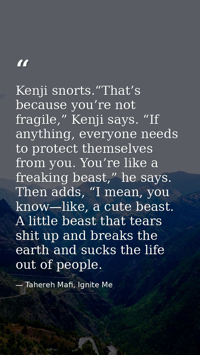 Kenji snorts.“That’s because you’re not fragile,” Kenji says. “If anything, everyone needs to protect themselves from yo — Tahereh Mafi, Ignite Me